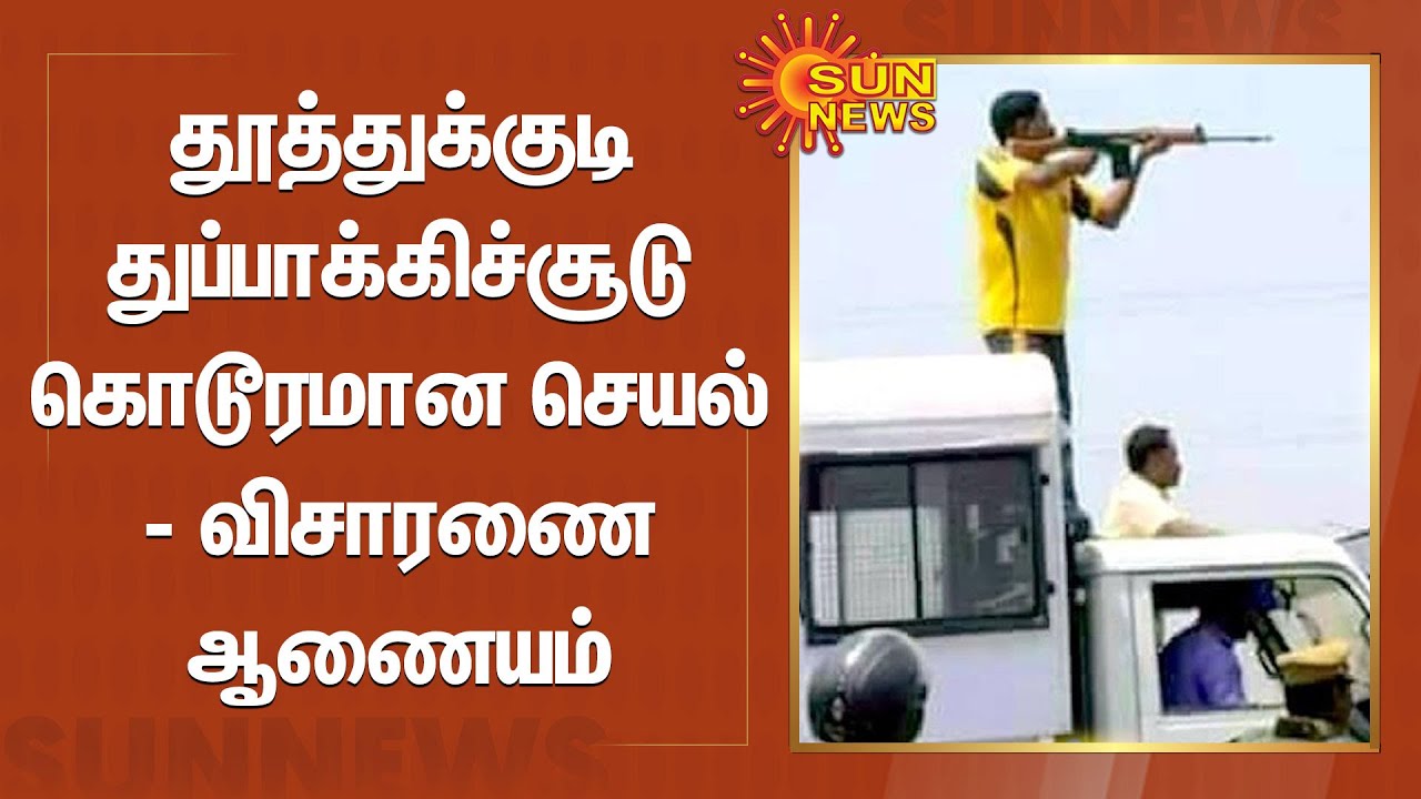 தூத்துக்குடி துப்பாக்கிச்சூடு கொடூரமான செயல் - விசாரணை ஆணையம் | Thoothukudi police firing