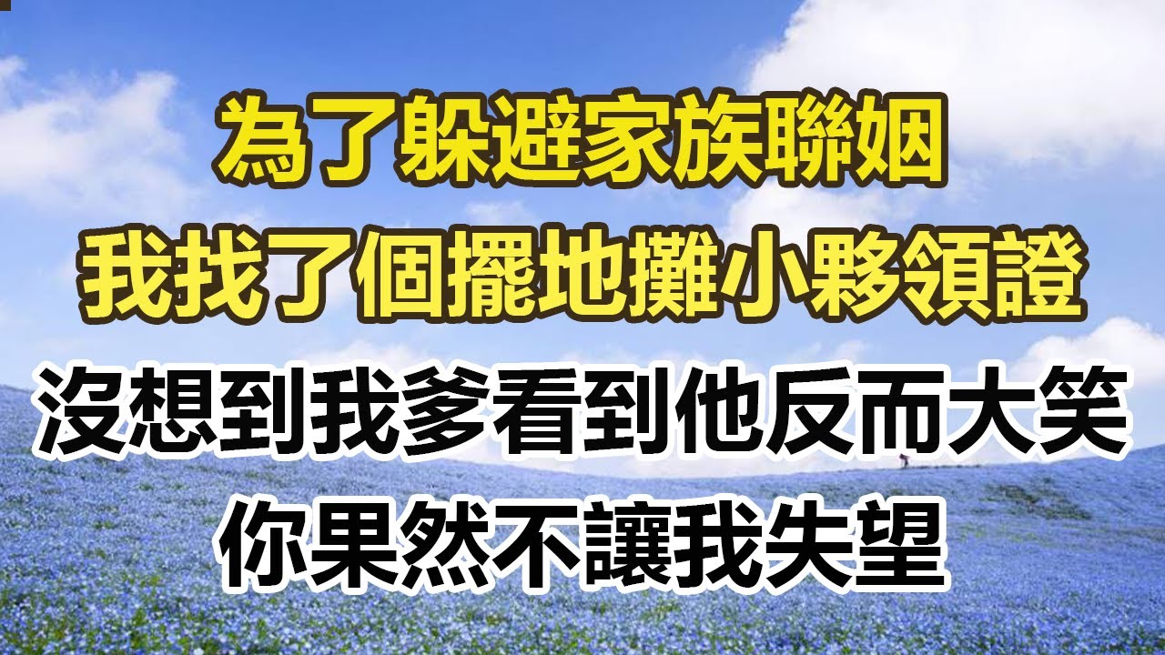 為了躲避家族聯姻，我找了個擺地攤小夥領證，沒想到我爹看到他反而大笑，你果然不讓我失望#幸福敲門 #為人處世 #生活經驗 #情感故事