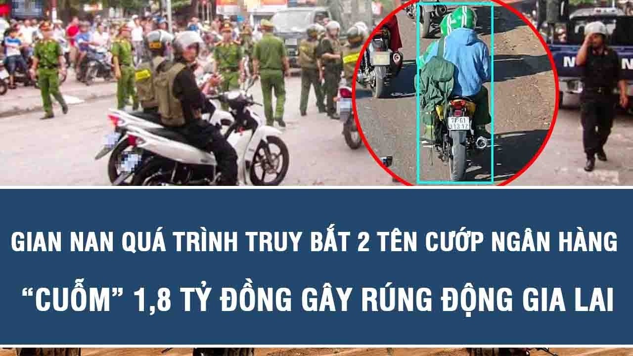 Gian nan quá trình truy bắt 2 tên cướp ngân hàng “cuỗm” 1,8 tỷ đồng gây rúng động Gia Lai