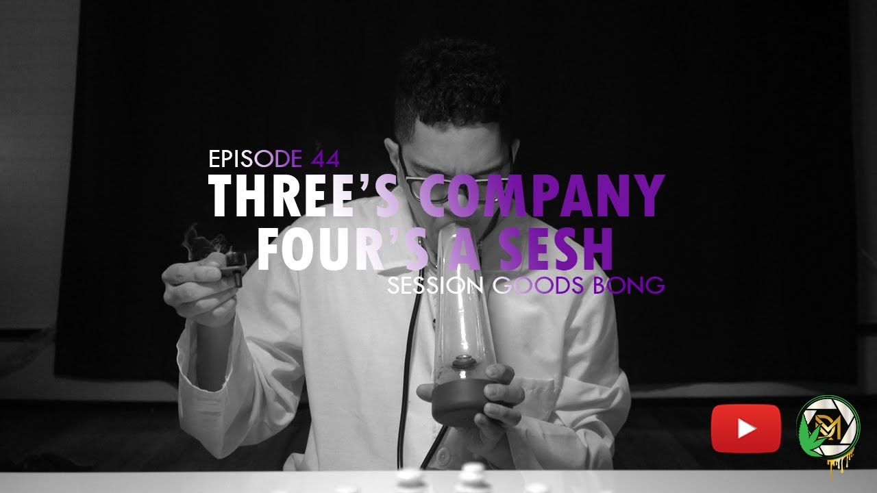 EPISODE 44: Three's Company, Four's a Sesh | (Session Goods Bong)