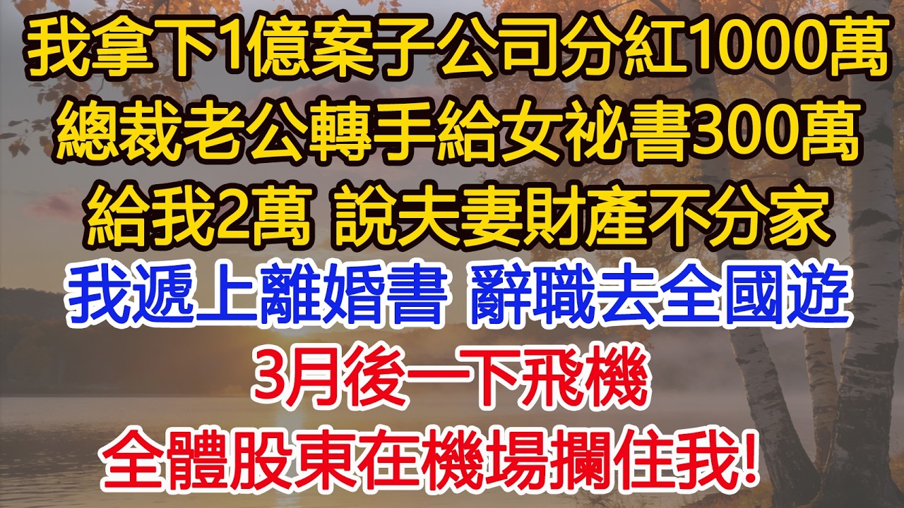 我拿下1億案子公司分紅1000萬，總裁老公轉手給女祕書300萬，給我2萬 說夫妻財產不分家，我平靜遞上離婚書，直接辭職去全國遊，3月後一下飛機，全體股東在機場攔住我！​ #為人處世#情感#情感故事