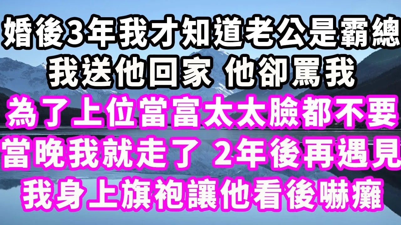 婚後3年我才知道老公是霸總，我送他回家，他卻罵我為了上位當富太太臉都不要，當晚我就走了，2年後再遇見，我身上旗袍讓他看後嚇癱#情感秘密 #情感 #民间故事 #深夜故事#出轨#小三#家庭 #中年