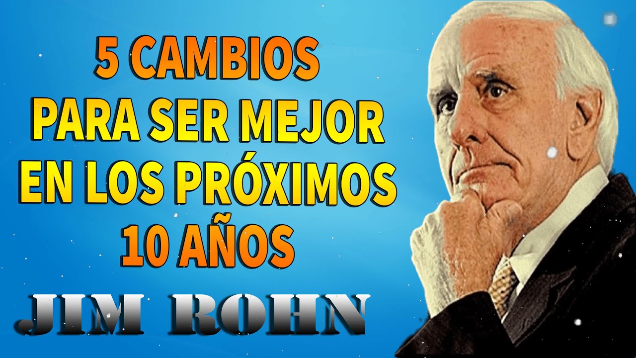 JIM ROHN - 5 CAMBIOS PARA SER MEJOR EN LOS PRÓXIMOS 10 AÑOS