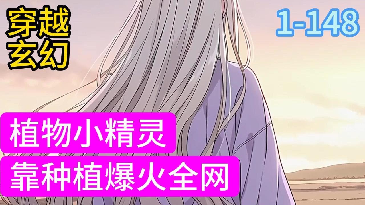 1-148《植物小精灵，靠种植爆火全网》末世满级木系异能者司遥意外身亡，醒来后穿越到了星际时代，成为了一个精神力为E级的废柴。 在这个种植师地位超然的星际时代