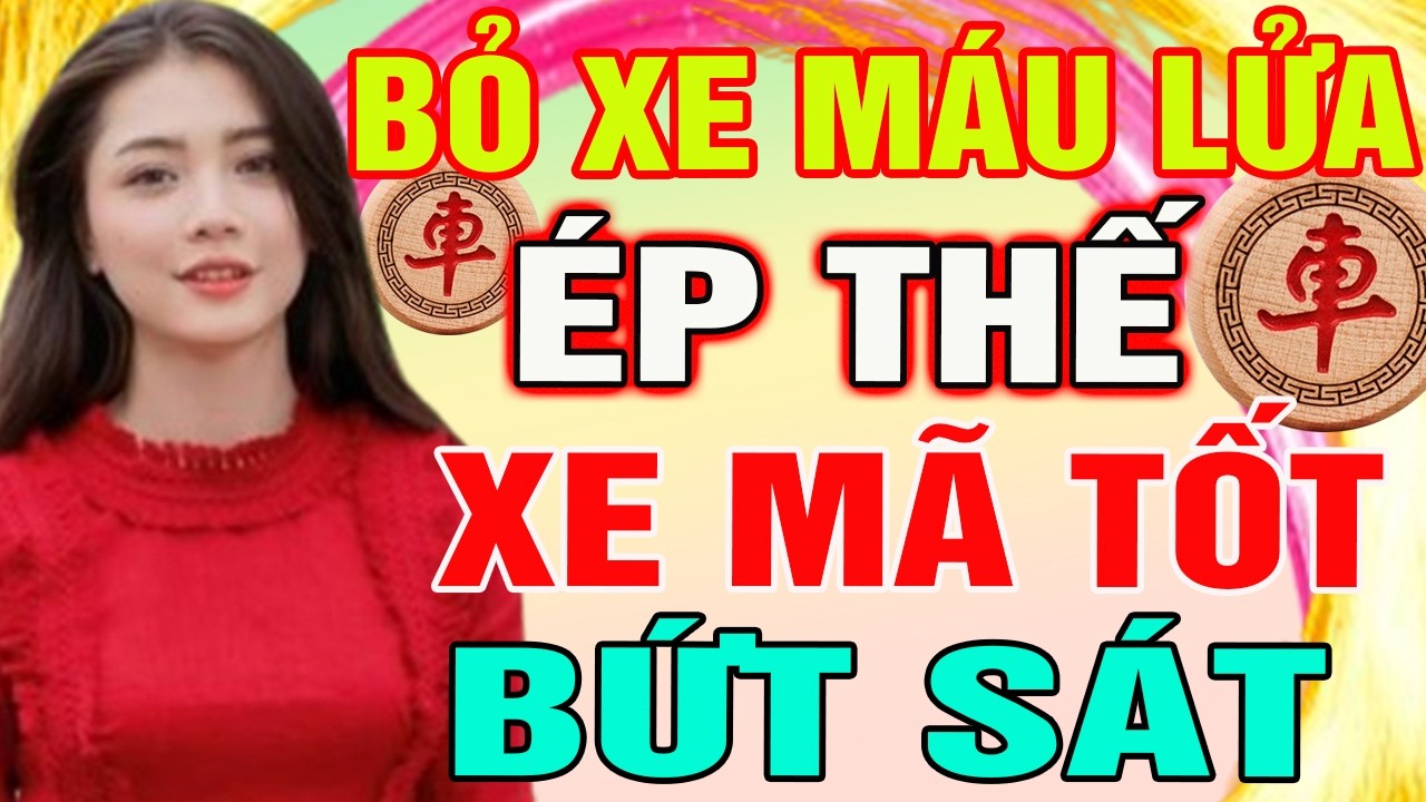 BỎ XE M&Aacute;U LỬA: M&agrave;n Phối Hợp Xe M&atilde; Tốt &Eacute;P THẾ Bứt S&aacute;t Đối Thủ| Cờ Tướng T&agrave;n Cục