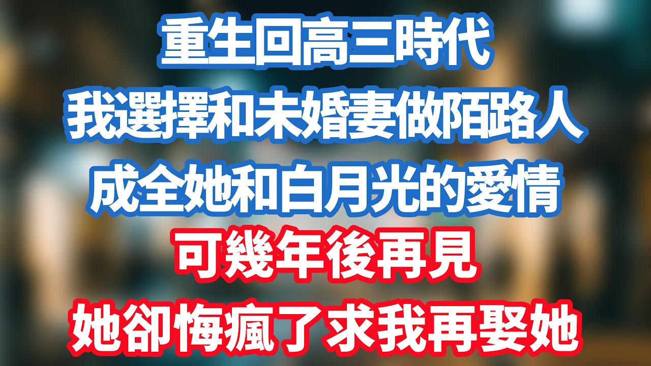 重生回高三時代，我選擇和未婚妻做陌路人，成全她和白月光的愛情，可幾年後再見，她卻悔瘋了求我再娶她！#小说推荐 #一口气看完