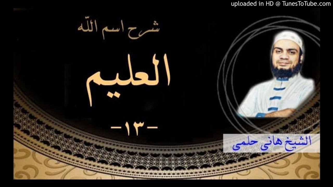 شرح معاني اسم الله العليم | الشيخ هانى حلمى شرح الاسماء و الصفات