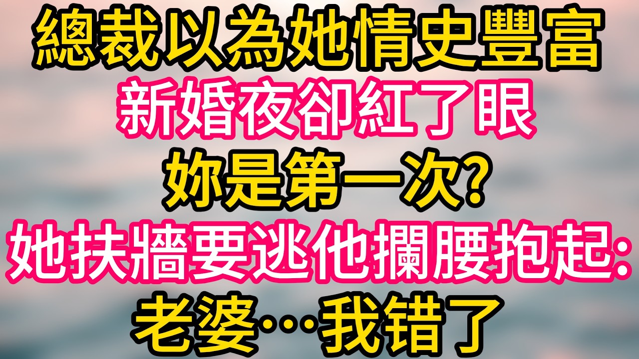 [完结！]總裁以為她情史豐富新婚夜卻紅了眼。妳是第一次?她扶牆要逃他攔腰抱起:老婆…我错了#情感故事 #故事分享  #小意情感说 #故事#言情小說#一口氣看完#爽文#情感  #霸道总裁