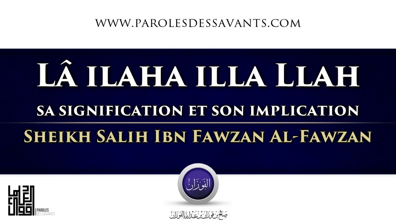 Lâ ilaha illa Llah sa signification et son implication - Sheikh Salih Ibn Fawzan Al-Fawzan