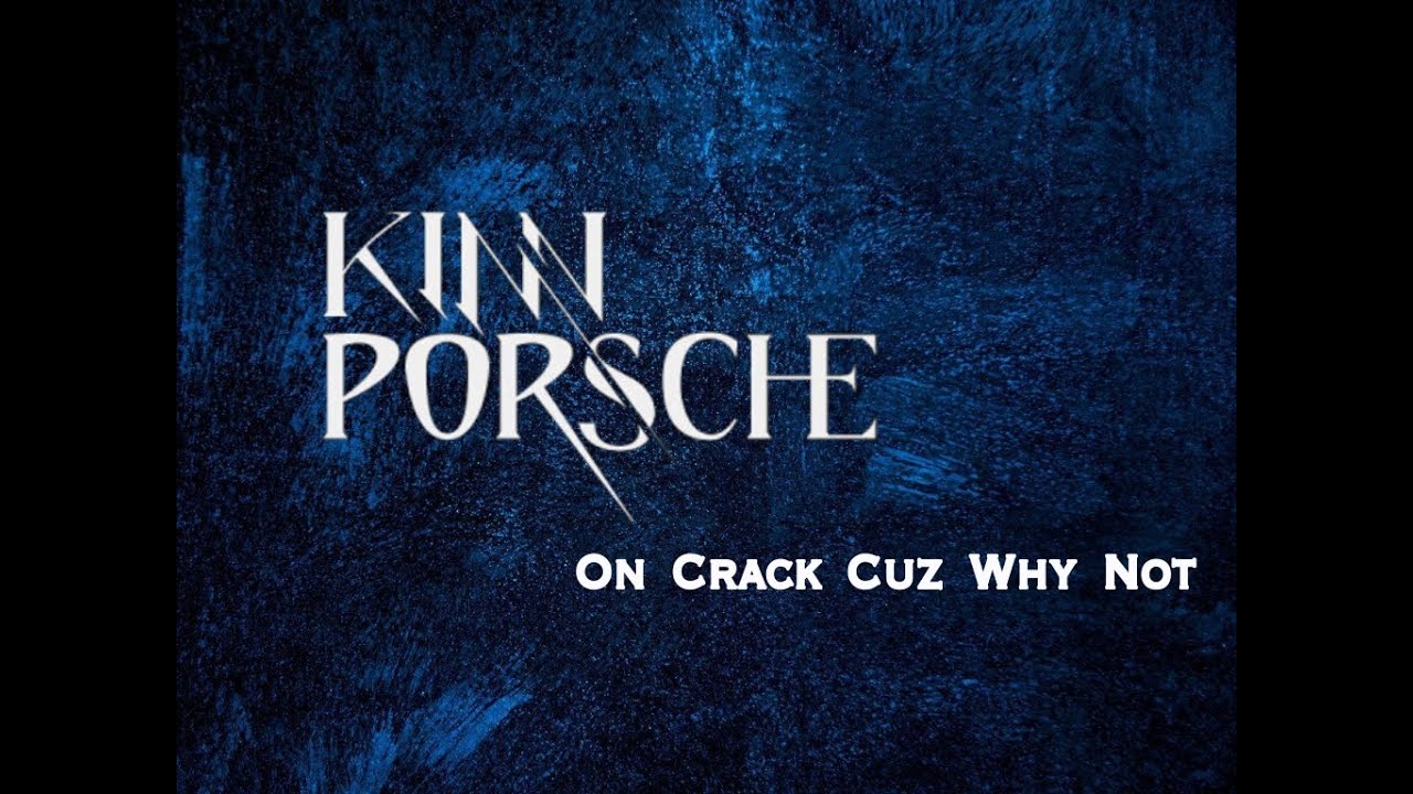 KinnPorsche On Crack Cuz Why Not