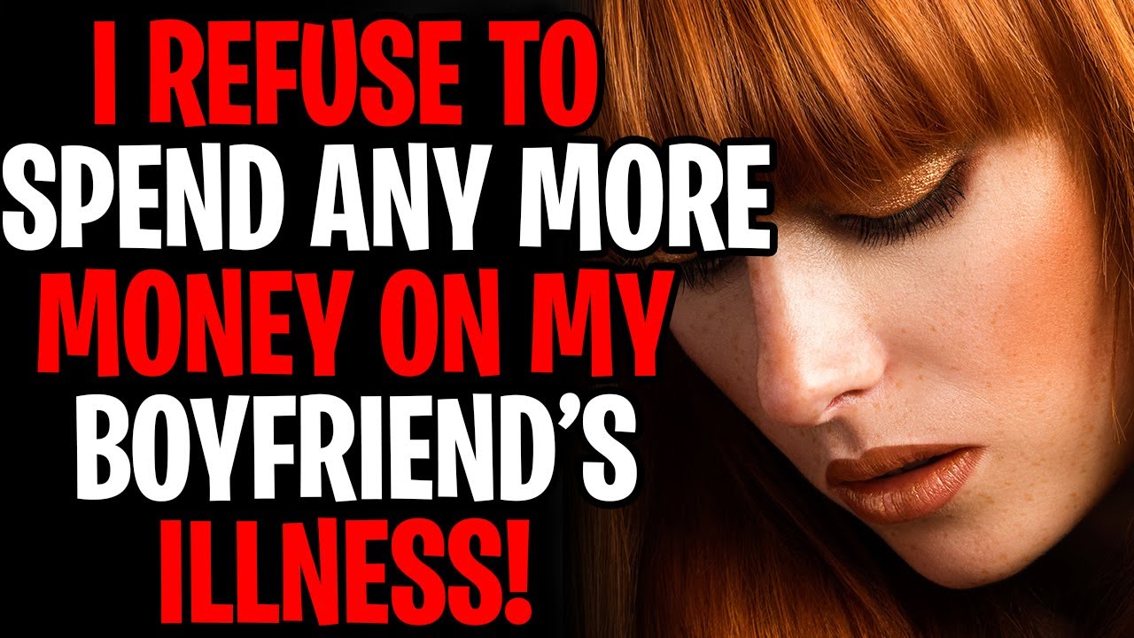 I Refuse To Spend Any More Money On My Boyfriend's Illness!