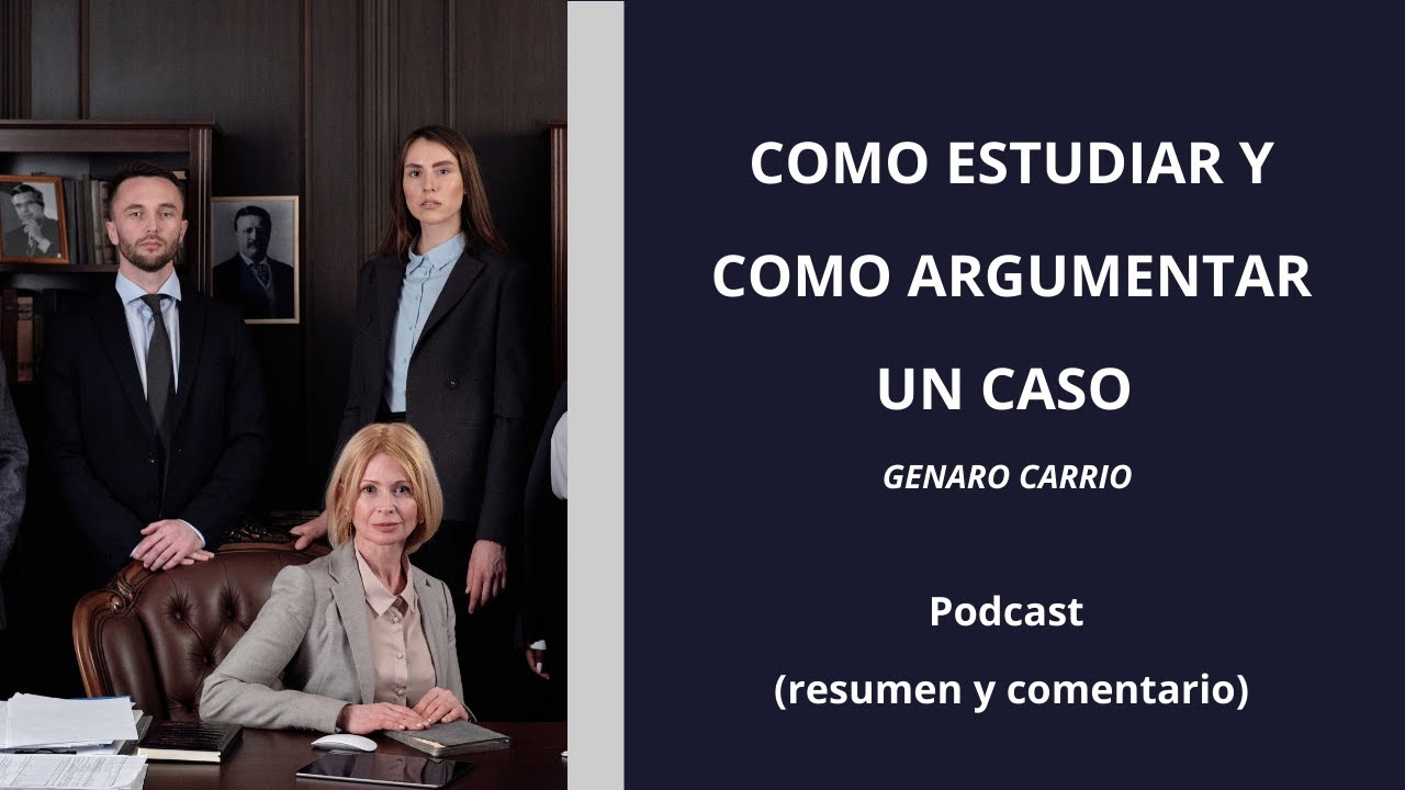 COMO ESTUDIAR Y COMO ARGUMENTAR UN CASO. GENARO CARRIO. Podcast (resumen y comentario)