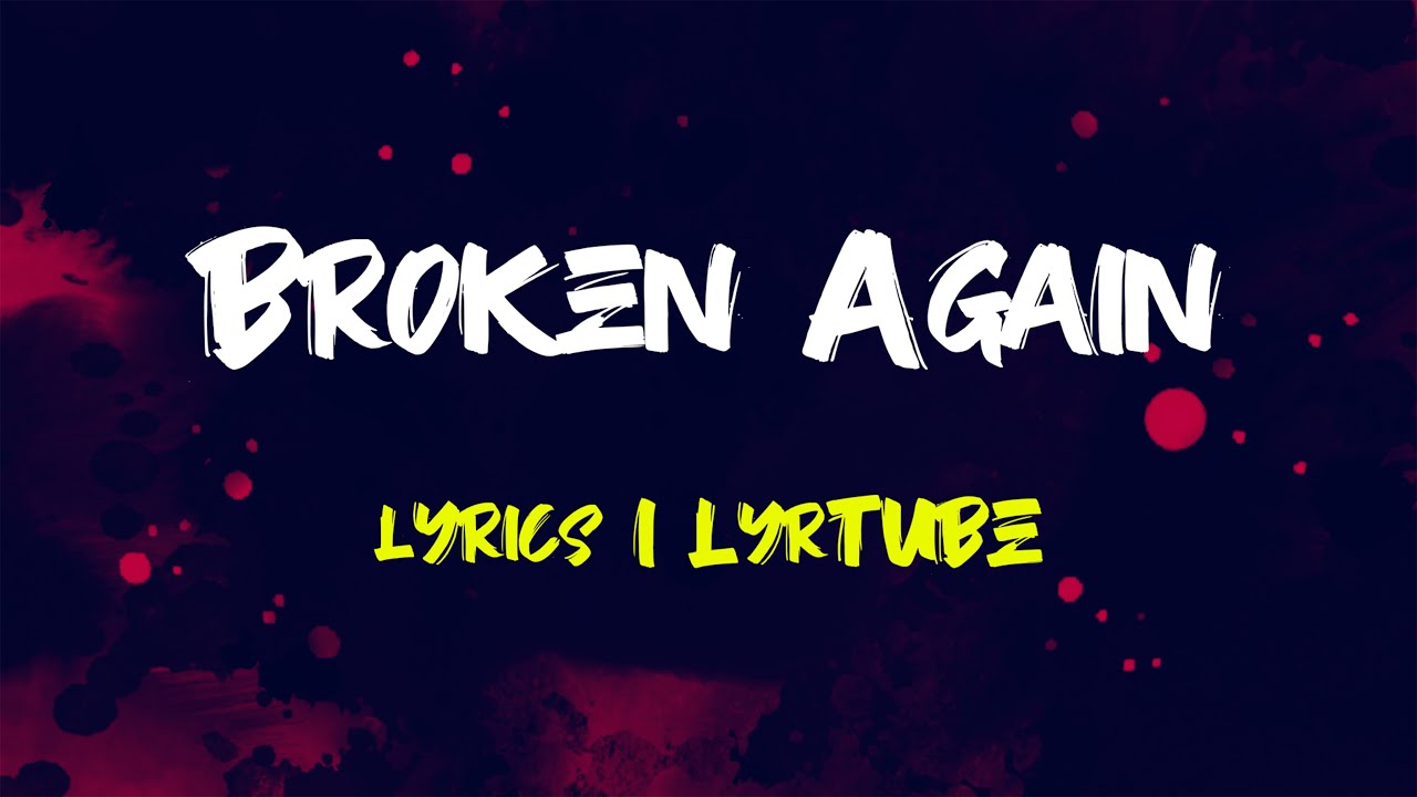 Broken Again | lyrics | LyrTube