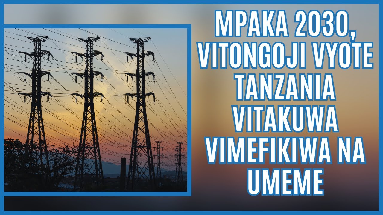 Ndejembi: Mpaka 2030, Vitongoji vyote Tanzania vitakuwa vimefikiwa na umeme.