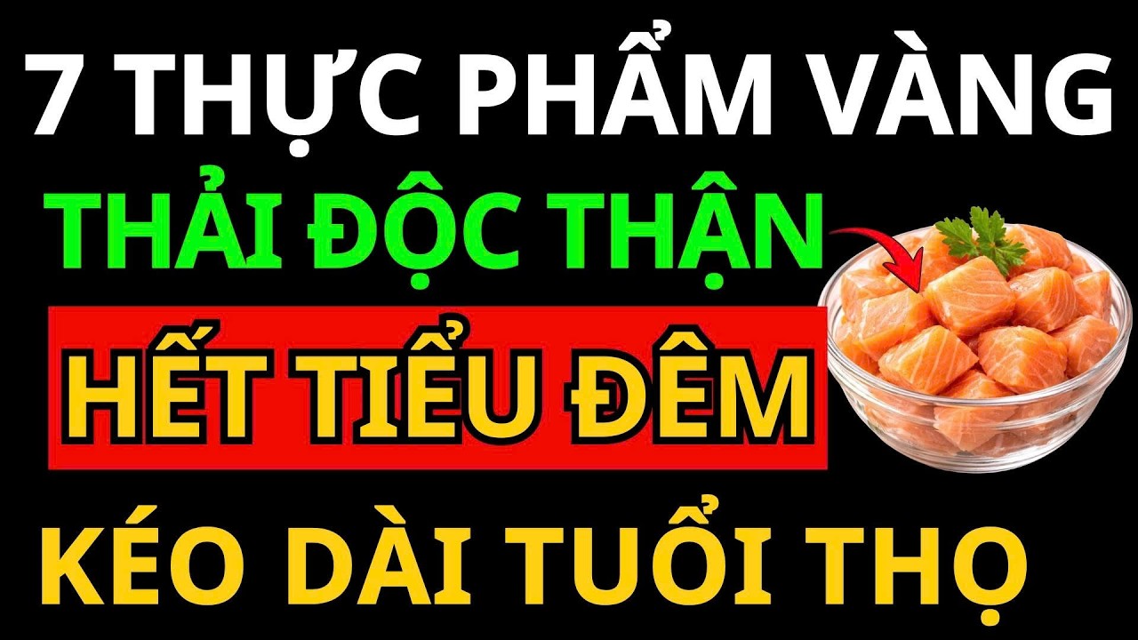 7 THỰC PHẨM “VÀNG” - Giúp THẬN KHỎE, Hết TIỂU ĐÊM, NGỦ SÂU GIẤC, KÉO DÀI TUỔI THỌ!