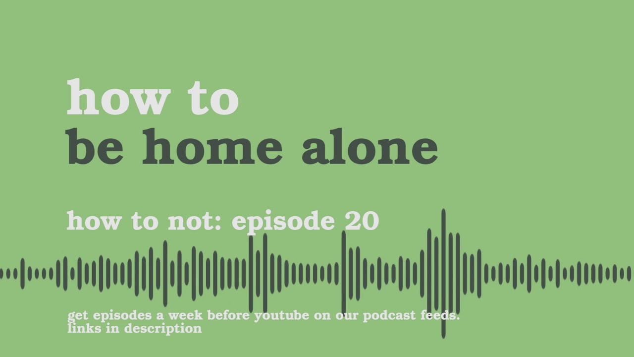 Be Home Alone | How to Not - Podcast #20