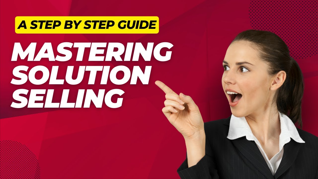 Mastering Solution Selling: A Step-by-Step Guide