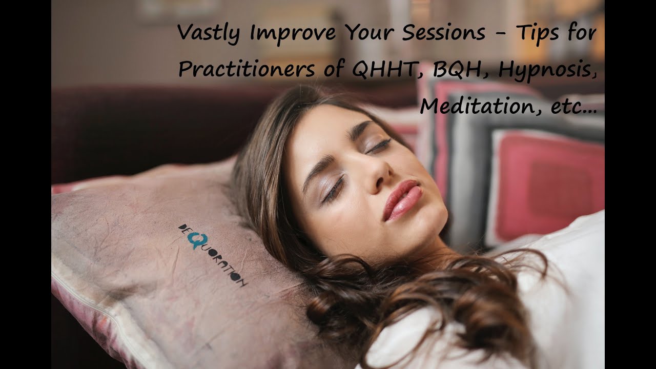Vastly Improve Your Sessions - Tips for Practitioners of QHHT, BQH, Hypnosis, Meditation, etc...