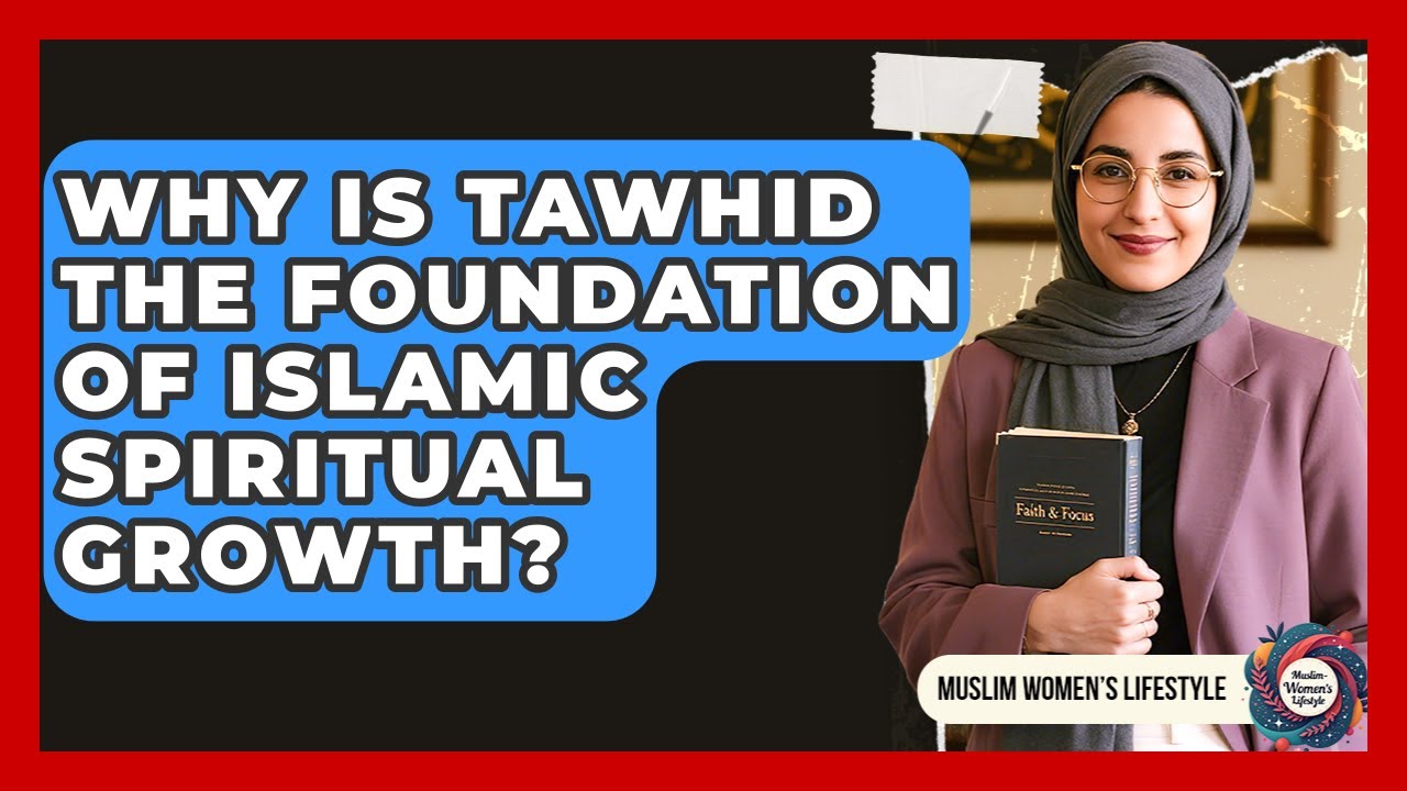 Why Is Tawhid The Foundation Of Islamic Spiritual Growth? - Muslim Womens Lifestyle
