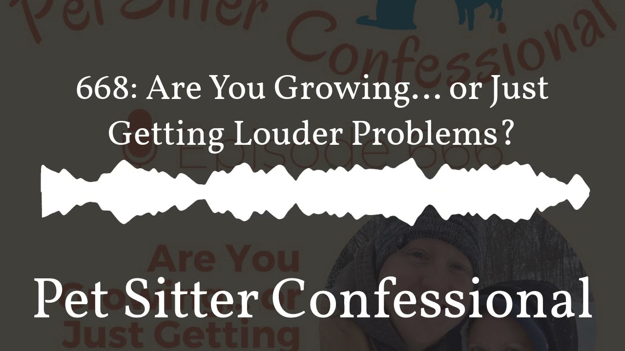 Pet Sitter Confessional - 668: Are You Growing… or Just Getting Louder Problems?