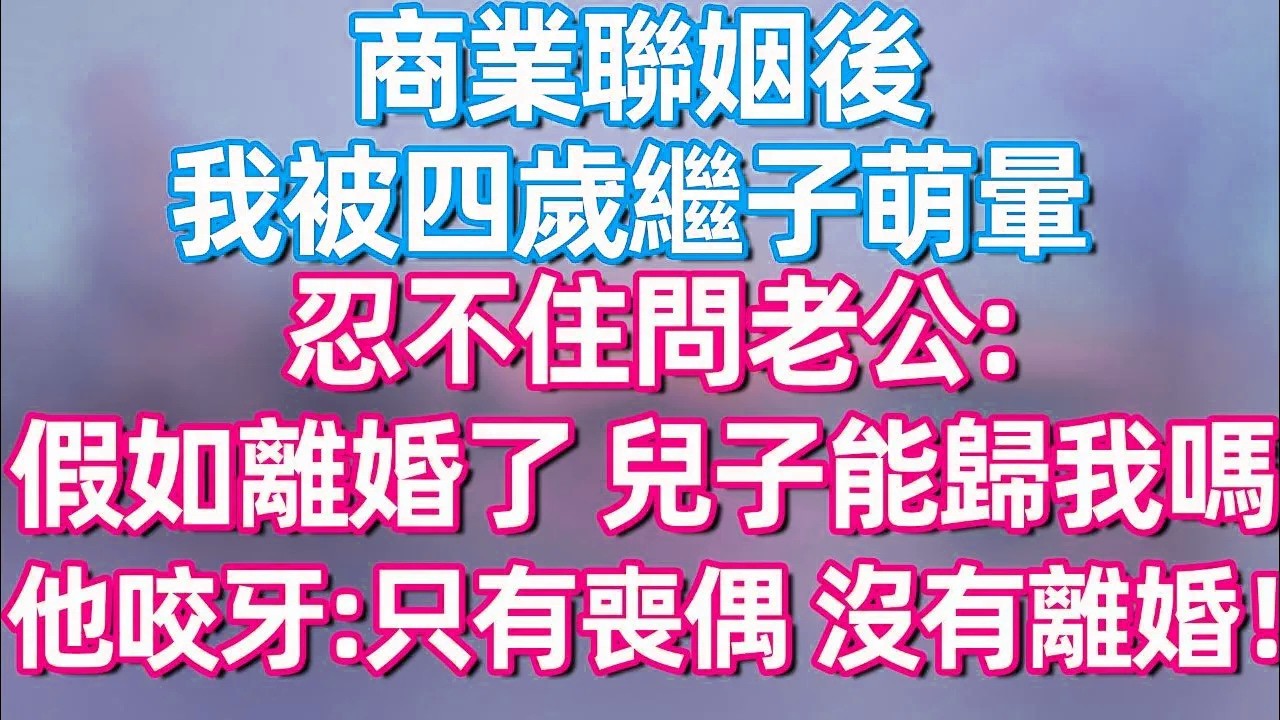 【完結】商业联姻后 我被四岁继子萌晕，忍不住问老公：假如离婚了，儿子能跟我吗？他咬牙：只有丧偶 没有离婚！#夜讀人生  #碧荷講故事 #深夜淺讀 #情感 #完结文 #情感故事