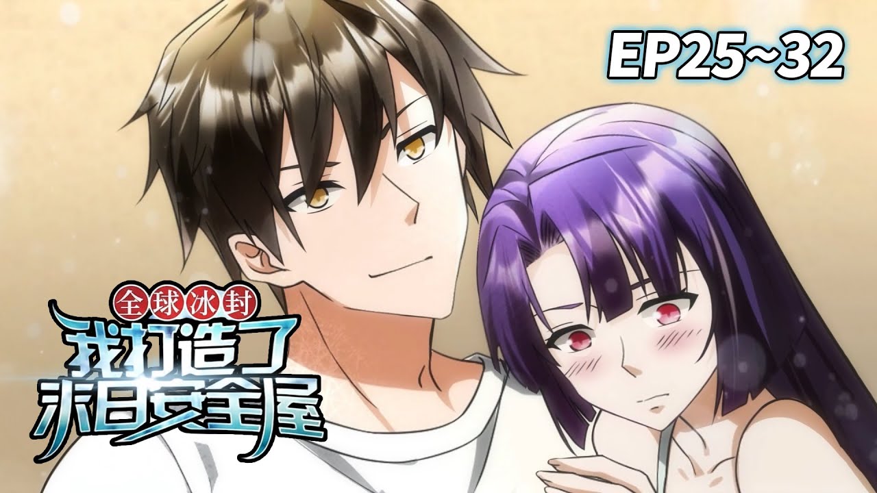 【新番⚡️】《全球冰封我打造了末日安全屋》EP25-32 | 末日安全屋完成，他再也不怕世界崩塌 #重生 #末日 #爽文