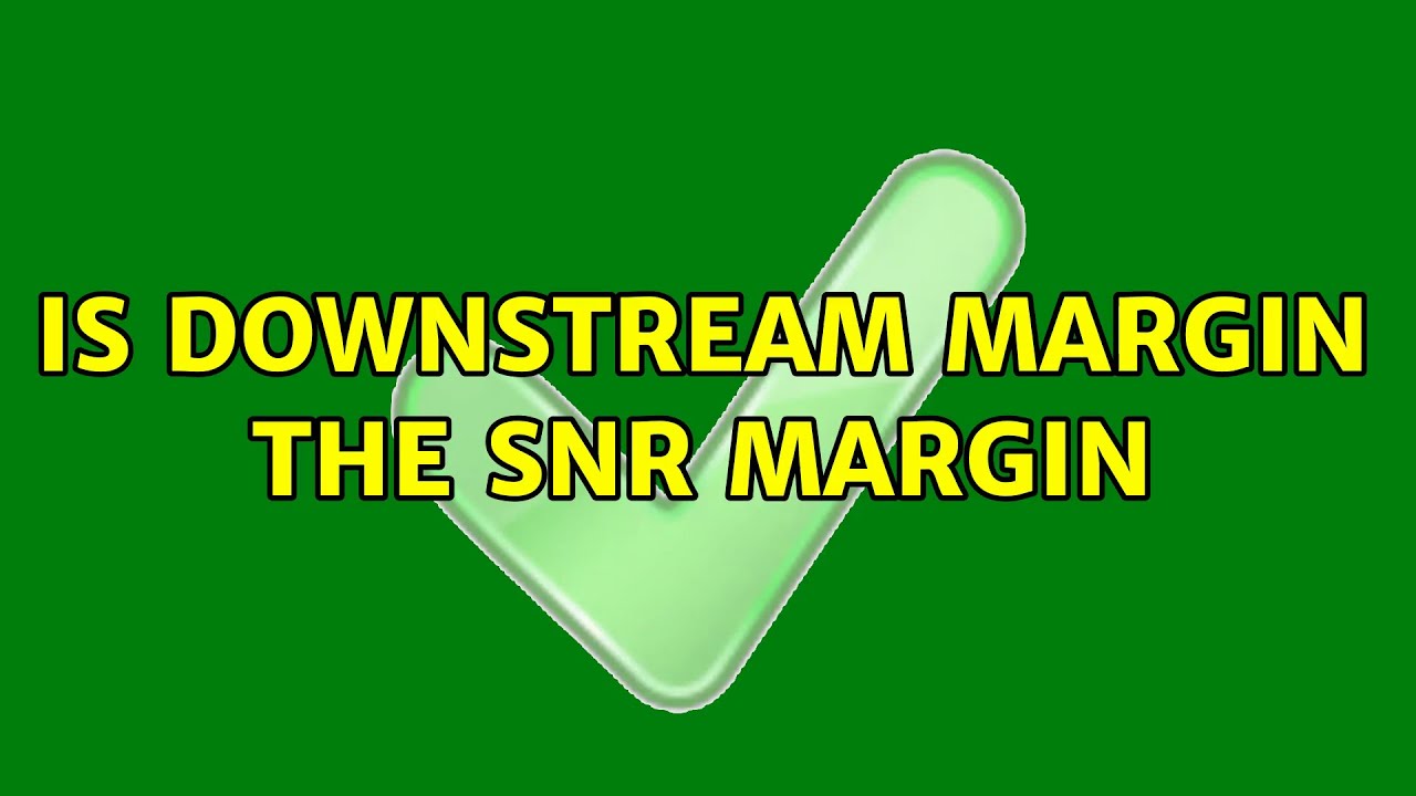 Is downstream margin the SNR margin