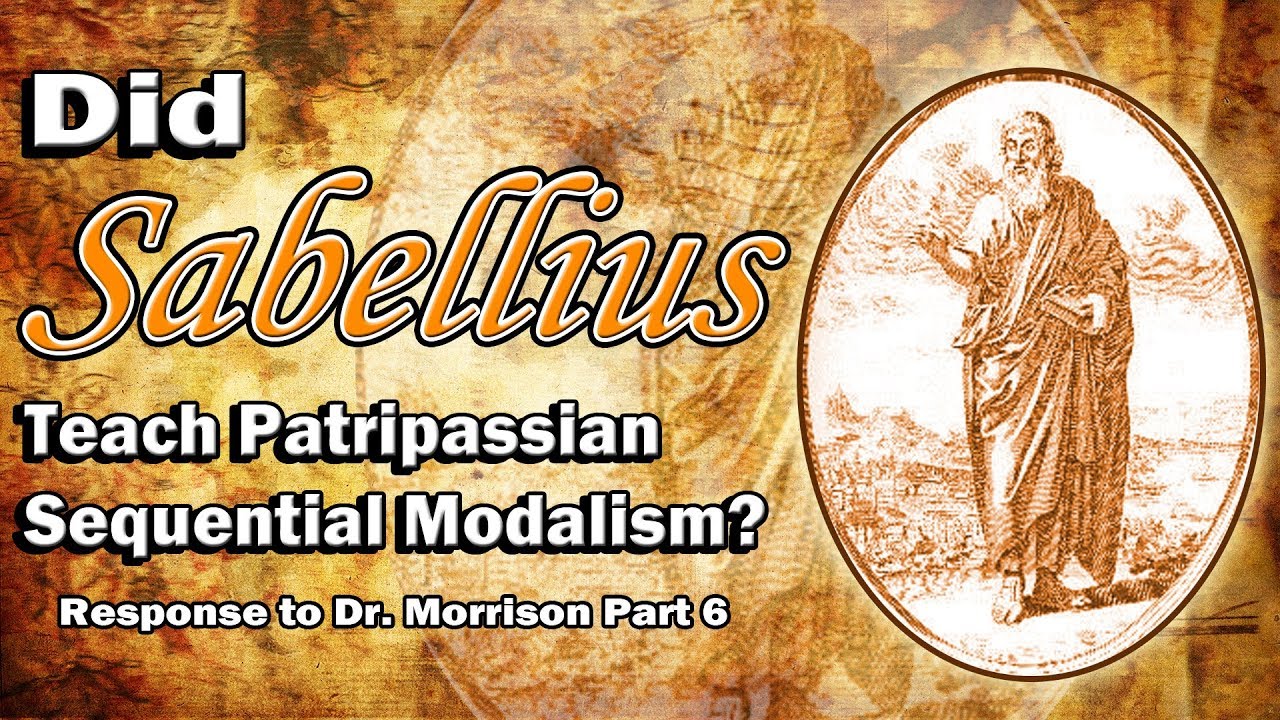 Did Sabellius Teach Patripassian Sequential Modalism? Response to Dr. Morrison, Part 6
