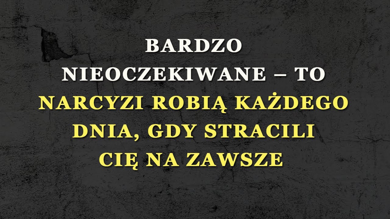 To narcyzi robią każdego dnia, gdy stracą cię na zawsze