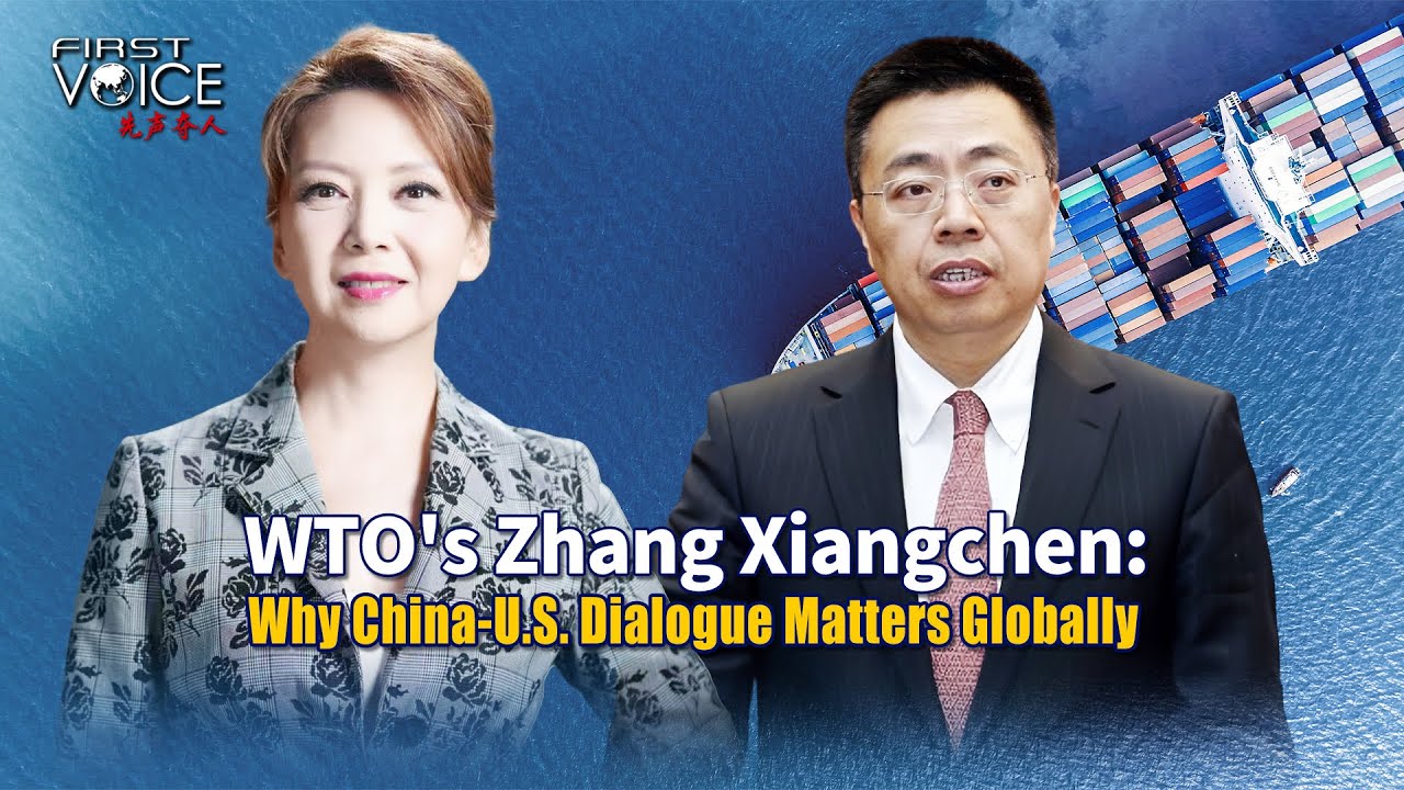 WTO's Zhang Xiangchen: Why China-U.S. dialogue matters globally
