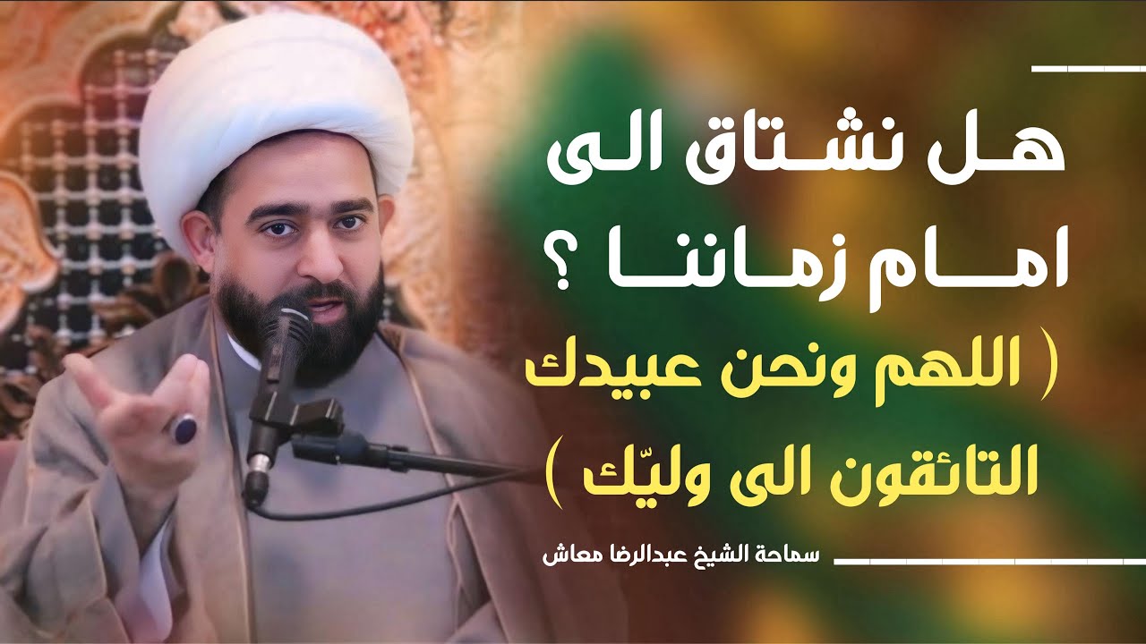 هل نشتاق الى امام زماننا ؟ ( اللهم ونحن عبيدك التائقون الى وليّك )!!  / سماحة الشيخ عبدالرضا معاش