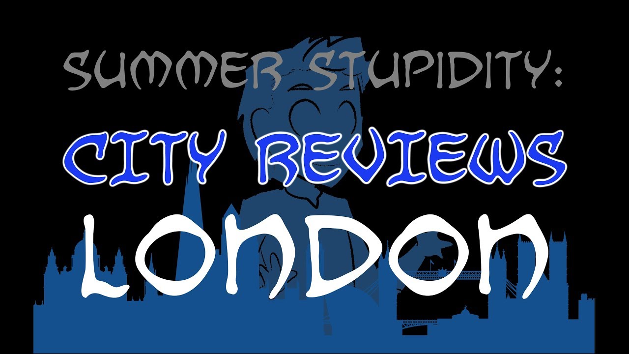 Summer Stupidity: LONDON (City Review!)
