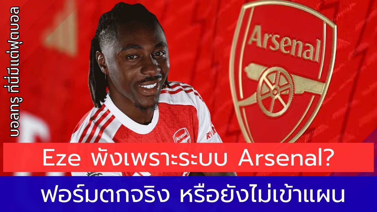 เกิดอะไรขึ้นกับ Eberechi Eze ที่ Arsenal ? จากฮีโร่นอร์ธลอนดอนดาร์บี้… สู่คนล่องหน