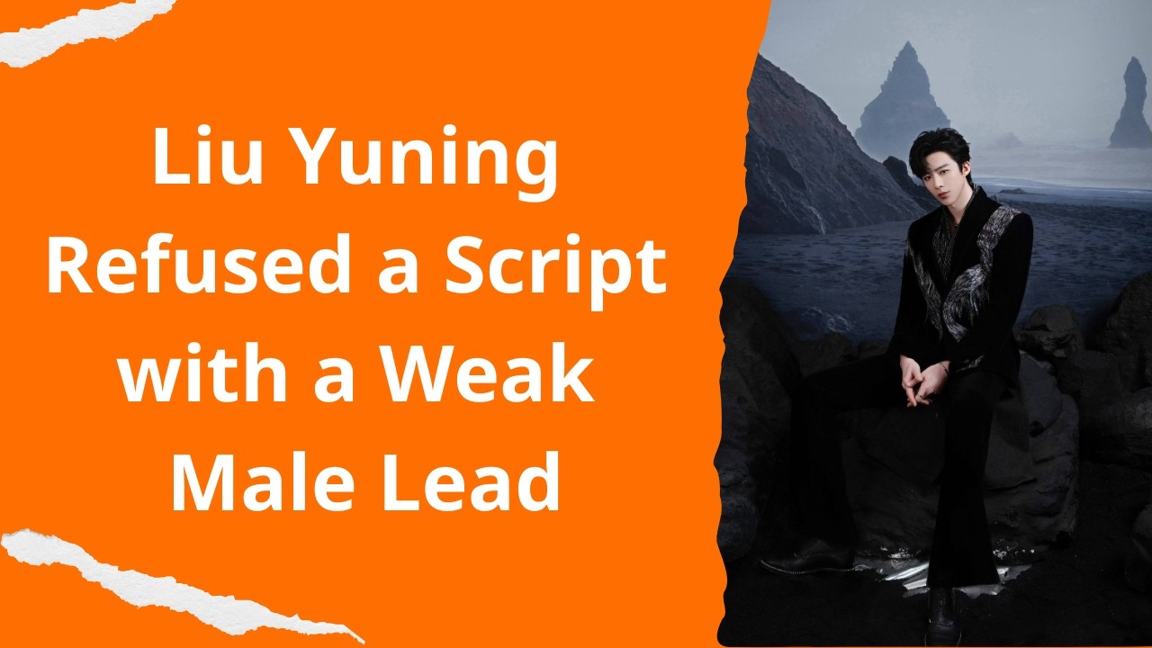 Liu Yuning Refused a Script with a Weak Male Lead