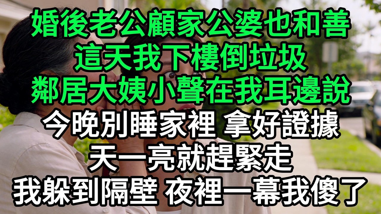 婚後老公顧家公婆也和善，這天我下樓倒垃圾，鄰居大姨小聲在我耳邊說，今晚別睡家裡 拿好證據，天一亮就趕緊走，我躲到隔壁 夜裡一幕我傻了#生活經驗#家庭情感