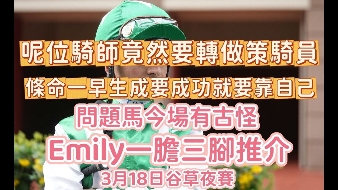 呢位騎師竟然要轉做策騎員||條命一早生成要成功就要靠自己||問題馬今場有古怪||Emily一膽三腳推介||3月18日谷草夜賽