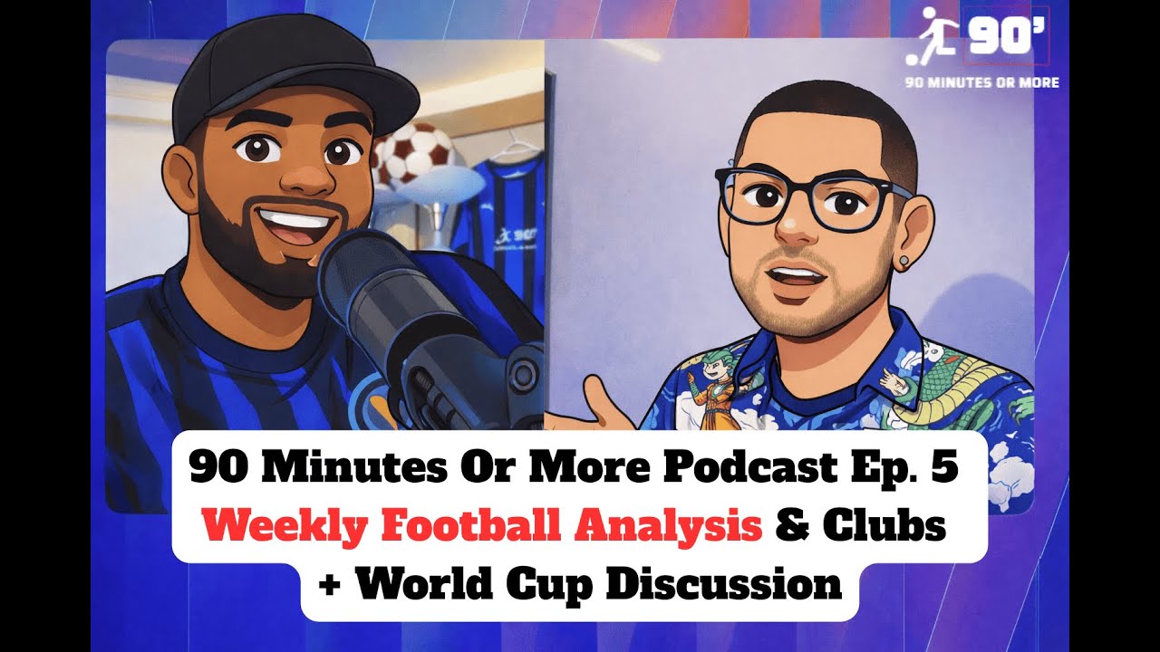 90 Minutes Or More Podcast Ep 5 | Weekly Football Analysis & Clubs + World Game Discussion