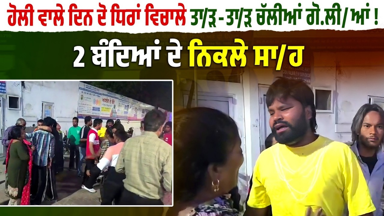 Holi ਵਾਲੇ ਦਿਨ ਦੋ ਧਿਰਾਂ ਵਿਚਾਲੇ ਤਾ/ੜ-ਤਾ/ੜ ਚੱਲੀਆਂ ਗੋ.ਲੀ/ਆਂ , 2 ਬੰਦਿਆਂ ਦੇ ਨਿਕਲੇ ਸਾ/ਹ !