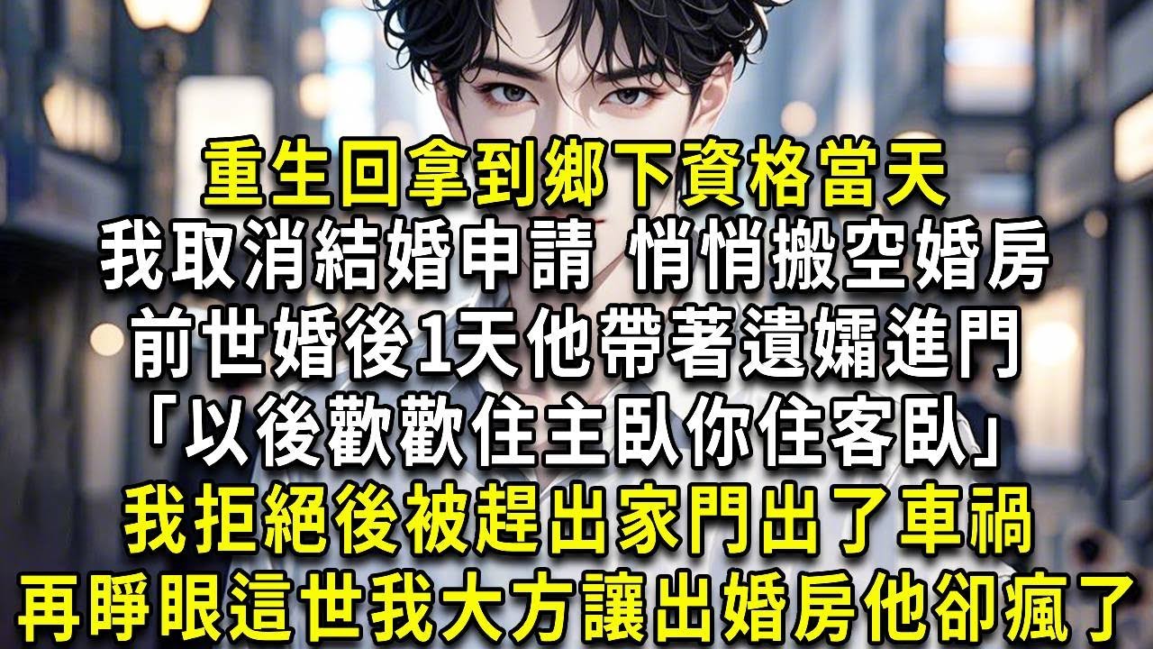 重生回拿到下鄉資格當天。我取消結婚申請，悄悄搬空婚房。前世，婚後1天他帶著遺孀進門，「以後歡歡住主臥你住客臥」。我拒絕後，被趕出家門出了車禍，再睜眼，這世我大方讓出婚房，他卻瘋了。