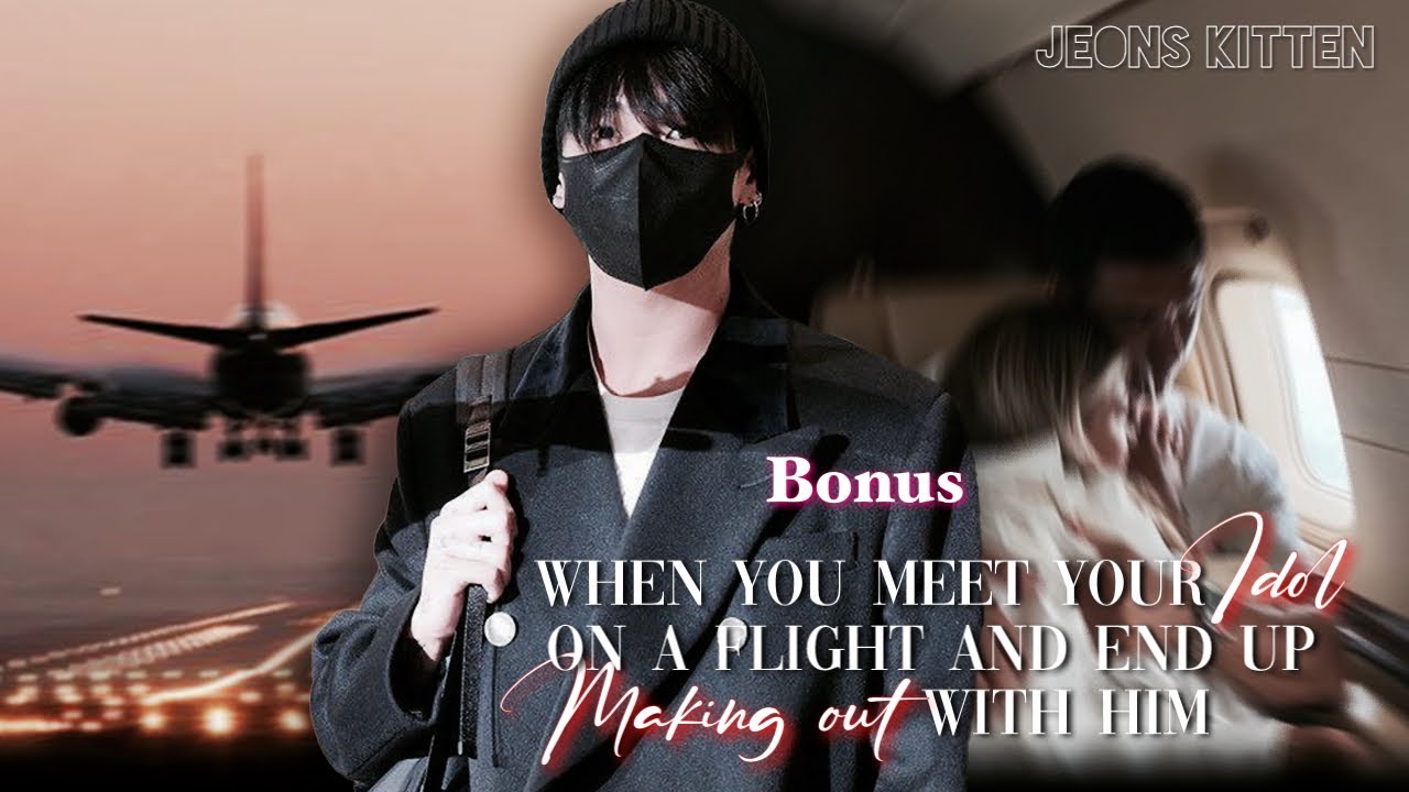 Bonus | When you meet your Idol on a flight and end up making out with him