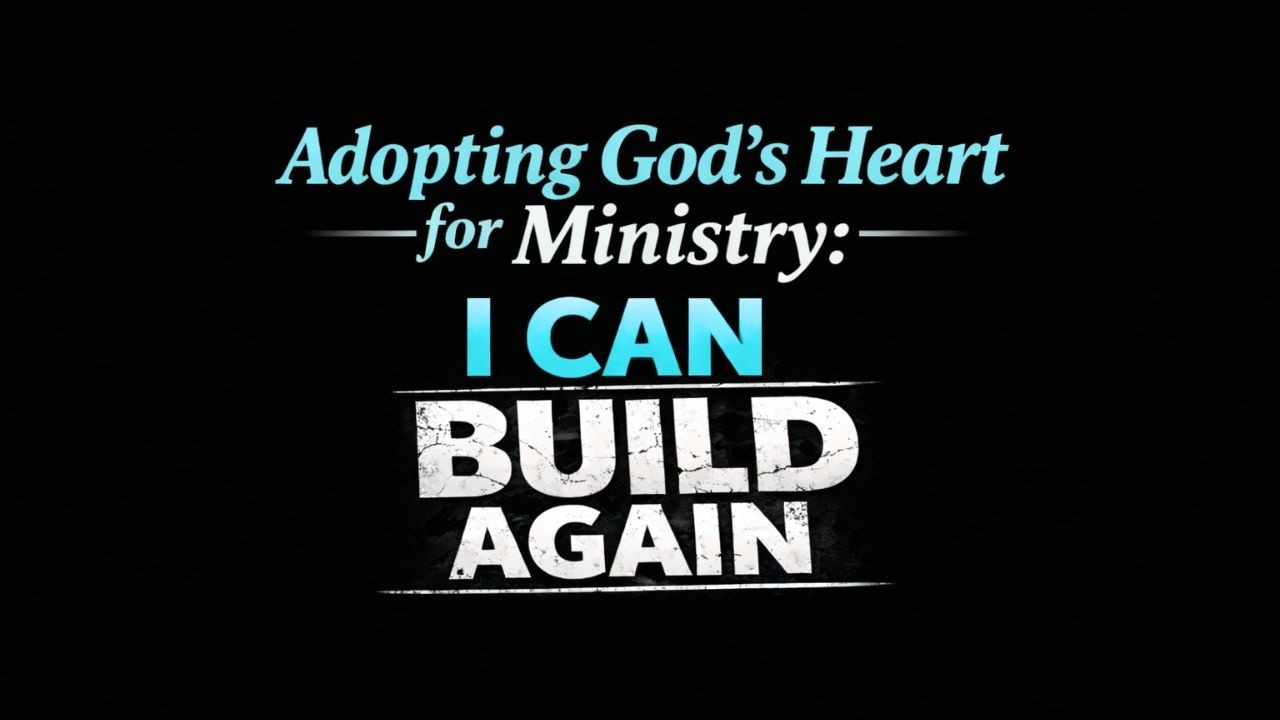 Adopting God’s Heart for Ministry: I Can Build Again