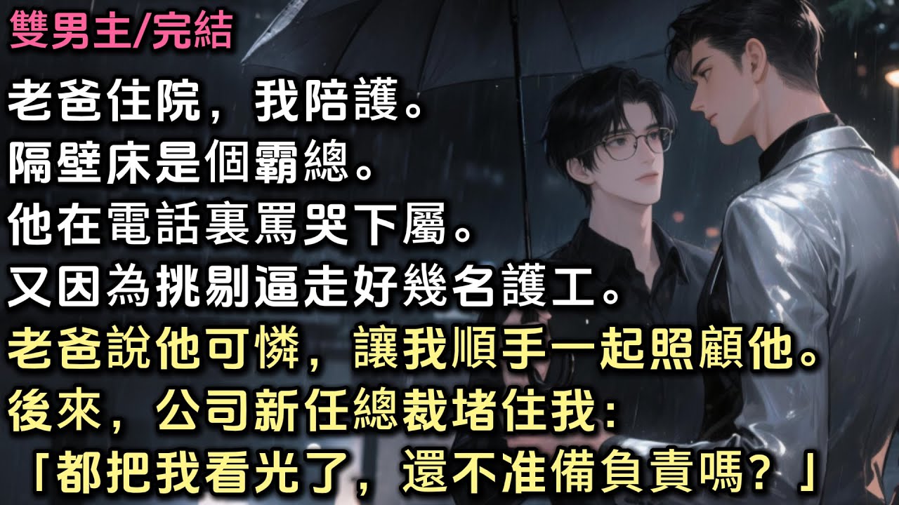 老爸住院，我陪護，隔壁床是個霸總。他在電話裏罵哭下屬，又因為挑剔逼走好幾名護工。老爸說他可憐，讓我順手一起照顧他。 後來公司新任總裁堵住我：「都把我看光了，還不准備負責嗎？」 #bl #雙男主