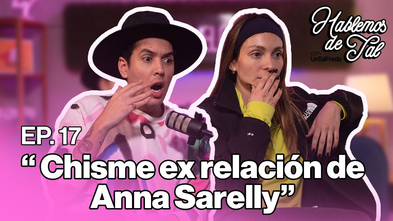 Hablemos de Tal - EP. 17 - CHISME EX RELACI&Oacute;N DE ANNA SARELLY