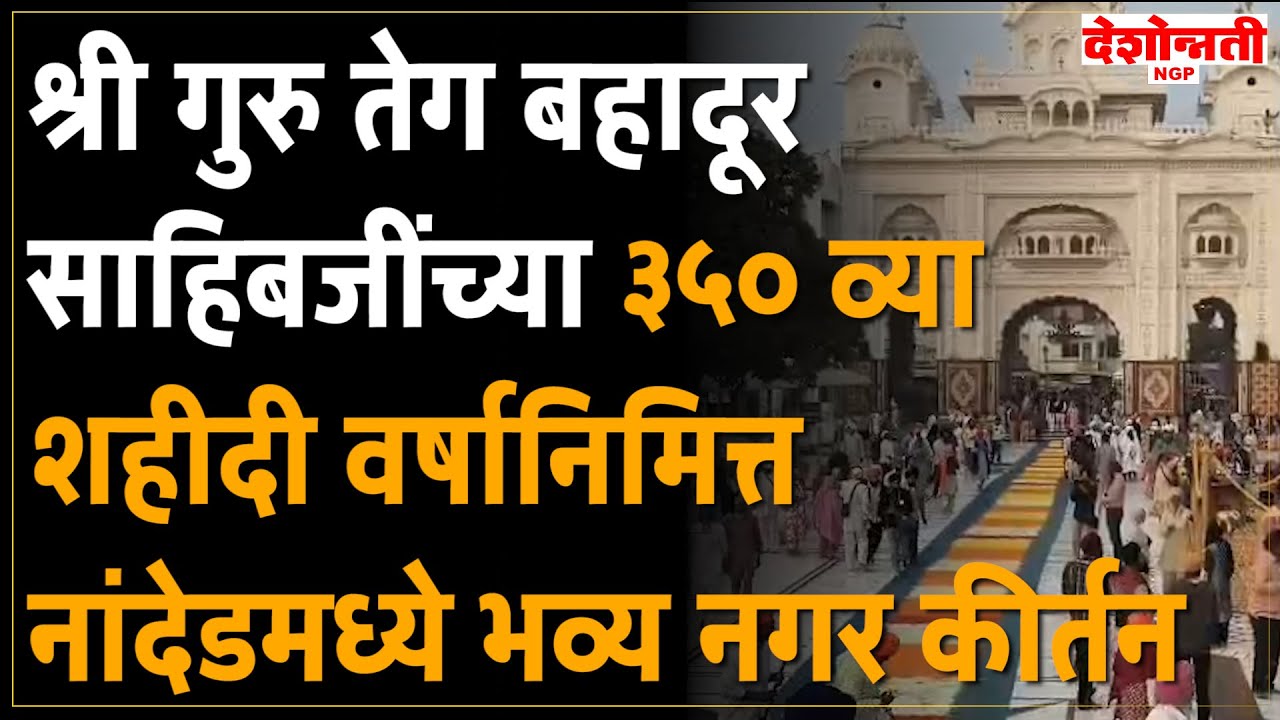 Nanded | श्री गुरु तेग बहादूर साहिबजींच्या ३५० व्या शहीदी वर्षानिमित्त नांदेडमध्ये भव्य नगर कीर्तन