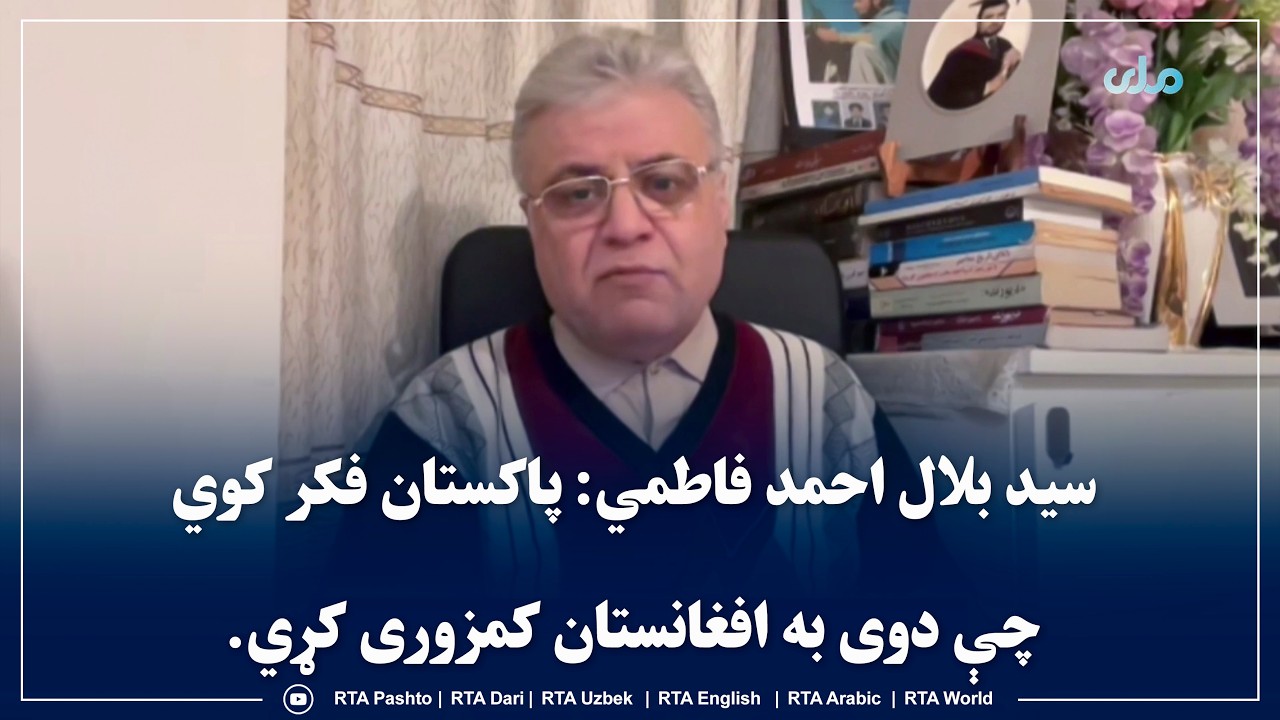 سید بلال احمد فاطمي: پاکستان فکر کوي چې دوی به افغانستان کمزوری کړي