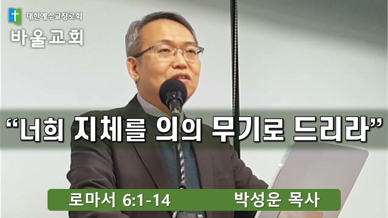 바울교회 / 너희 지체를 의의 무기로 드리라 (로마서 6:1-14) 박성운 목사