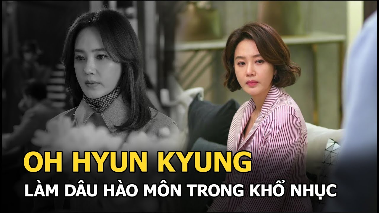 Oh Hyun Kyung “Gia đình là số 1” bị bạn trai chơi bẩn, làm dâu khổ nhục trong hào môn và cái kết