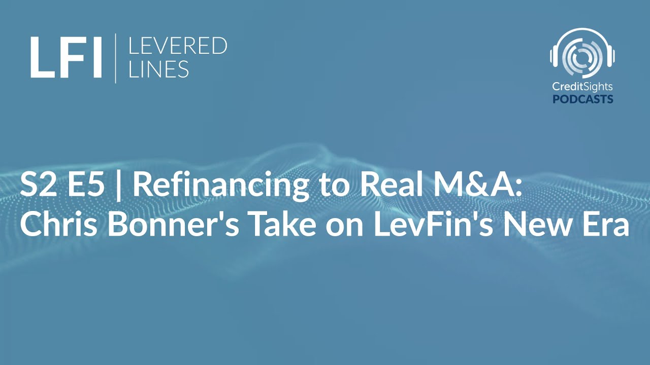 LFI Levered Lines Podcast | S2E5 Refinancing to Real M&A: Chris Bonner's Take on LevFin's New Era