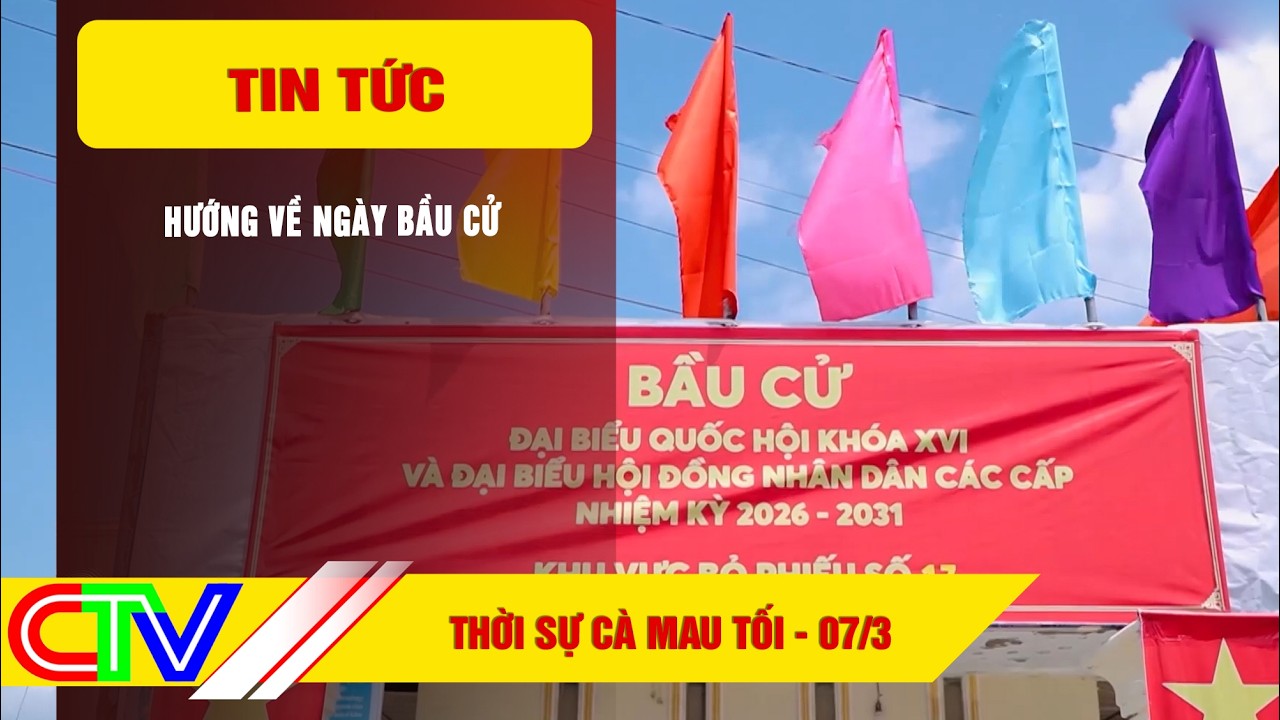 THỜI SỰ CÀ MAU TỐI 07-3-2026 | HƯỚNG VỀ NGÀY BẦU CỬ