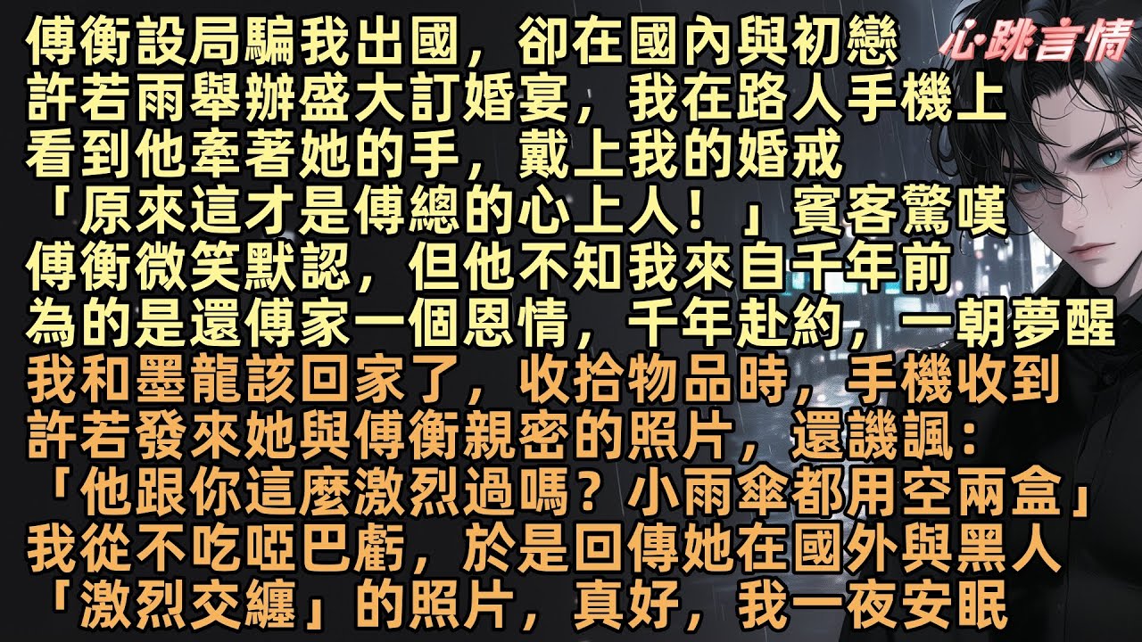 傅衡設局騙我出國，卻在國內與初戀許若雨舉辦盛大訂婚宴。「原來這才是傅總的心上人！」賓客驚嘆，傅衡笑著沒有否認。傅衡微笑默認，還宣布以名駒墨龍為聘。千年前，我為還傅家恩情而來，如今恩已償，該和墨龍回家了